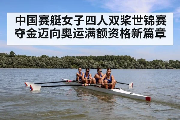 中国赛艇女子四人双桨世锦赛夺金迈向奥运满额资格新篇章