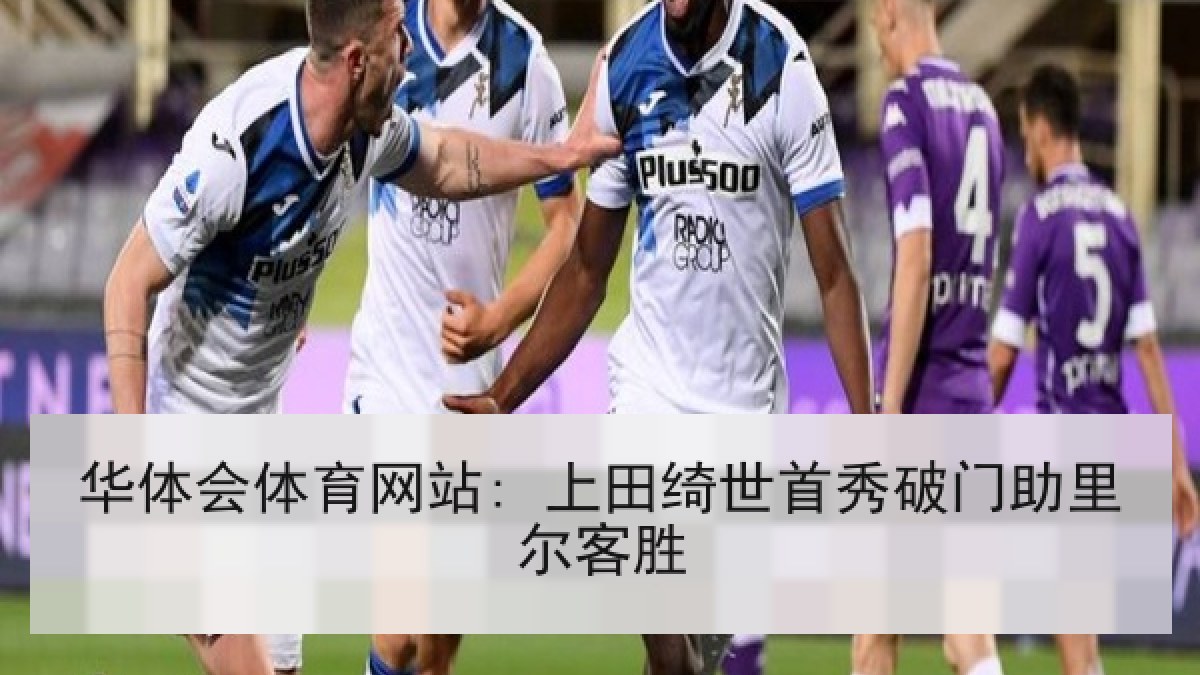 华体会体育网站: 上田绮世首秀破门助里尔客胜 华体会体育网站: 上田绮世首秀破门助里尔客胜