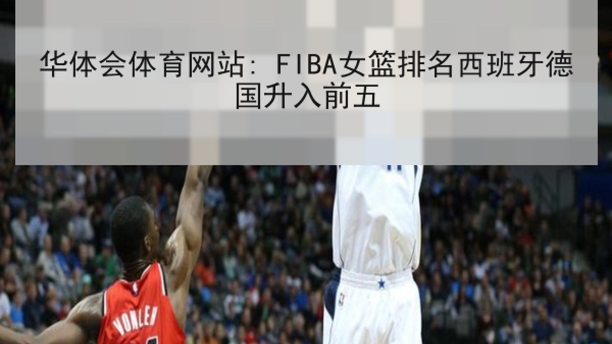 华体会体育网站: FIBA女篮排名西班牙德国升入前五