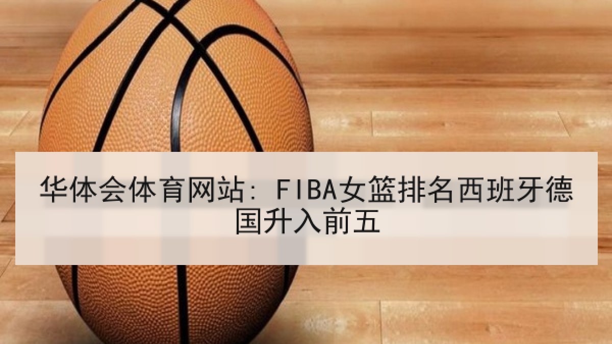华体会体育网站: FIBA女篮排名西班牙德国升入前五